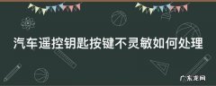 汽车遥控钥匙按键不灵敏的处理方法 汽车遥控钥匙按键不灵敏如何处理