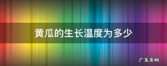 黄瓜适宜生长的温度范围 黄瓜的生长温度为多少