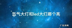 氙气大灯和led大灯哪个亮度高 氙气大灯和led大灯哪个亮