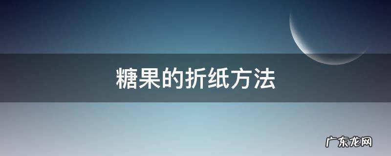 糖果折纸制作方法 糖果的折纸方法