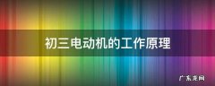 初三电动机的工作原理解释 初三电动机的工作原理