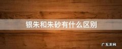 银朱和朱砂有什么区别 银朱砂是什么