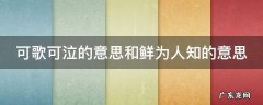 可歌可泣的意思和鲜为人知的意思 可歌可泣 的意思
