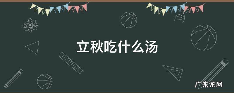 立秋吃什么汤养生 立秋吃什么汤
