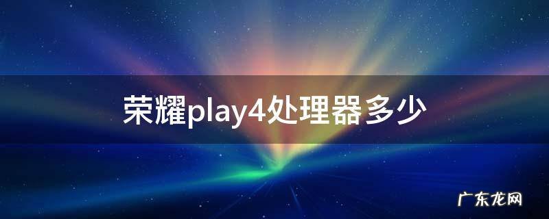 荣耀play4处理器多少 荣耀play4t处理器多少