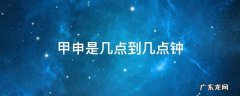 甲申是几点指的是几点 甲申是几点到几点钟