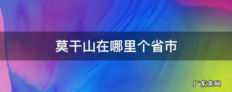 莫干山在哪里个省市 莫干山在哪个省哪个市