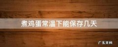 煮熟的鸡蛋常温下可以放几天 煮鸡蛋常温下能保存几天