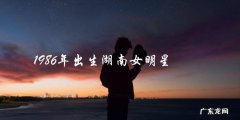 谁是那位神秘的1986年出生的湖南女明星？