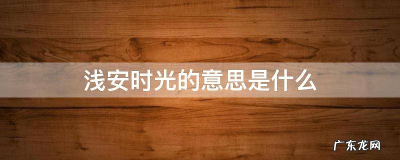 浅安时光是谁 浅安时光的意思是什么