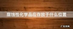 腐蚀性化学品应存放于哪里 腐蚀性化学品应存放于什么位置