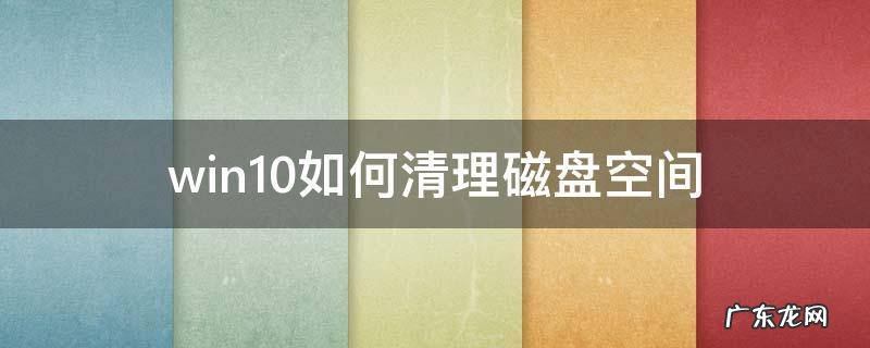 windows怎么清理磁盘空间 win10如何清理磁盘空间