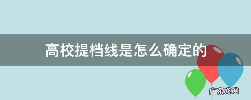高校提档线是什么意思 高校提档线是怎么确定的