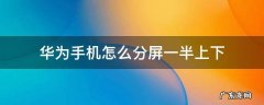 华为手机如何上下分屏操作方法 华为手机怎么分屏一半上下