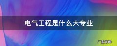 电气工程学的是什么专业的 电气工程是什么大专业