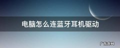 电脑怎么连接蓝牙驱动 电脑怎么连蓝牙耳机驱动