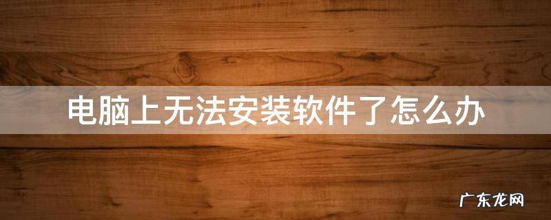 电脑上无法安装软件了怎么办 电脑上的软件安装不了怎么办