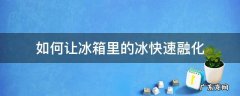 如何让冰箱里的冰快速融化 怎么才能使冰箱里的冰快速融化