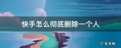 快手怎么彻底删除一个人让她发不了消息 快手怎么彻底删除一个人
