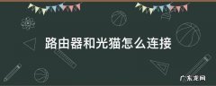 路由器和光猫怎么连接图解 路由器和光猫怎么连接