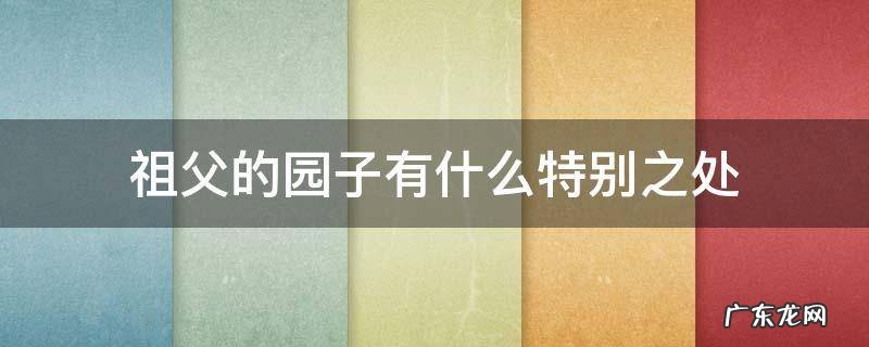 祖父的园子有什么特别之处 祖父的园子里有什么特点