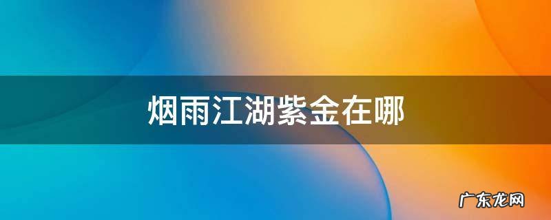 烟雨江湖紫金在哪 烟雨江湖紫金在哪里买