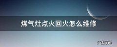 煤气灶反火如何修理? 煤气灶点火回火怎么维修