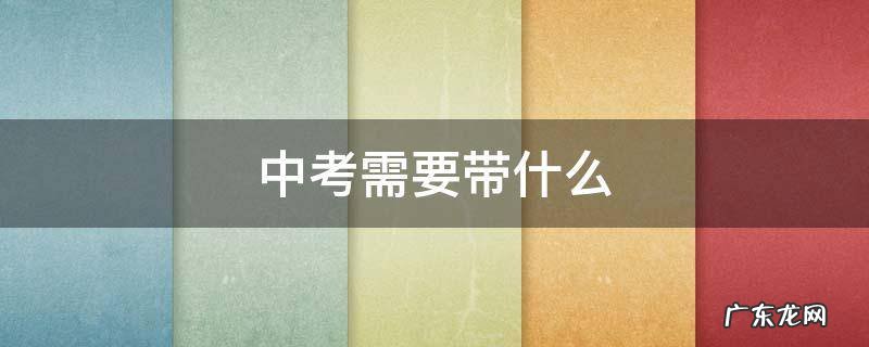 中考需要带什么 中考需要带什么生活用品
