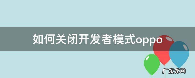 如何关闭开发者模式oppoa5 如何关闭开发者模式oppo