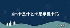 sim卡是什么卡是手机卡吗 手机中的sim卡是属于什么卡