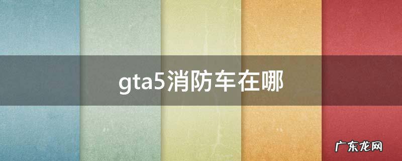 gta5消防车在哪里偷 gta5消防车在哪