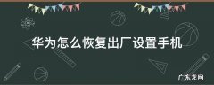 华为怎么恢复出厂设置手机 忘记密码 华为怎么恢复出厂设置手机
