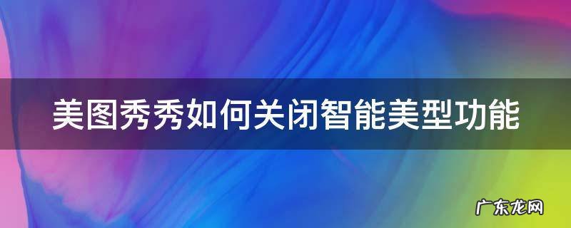 美图秀秀怎么取消智能选区 美图秀秀如何关闭智能美型功能