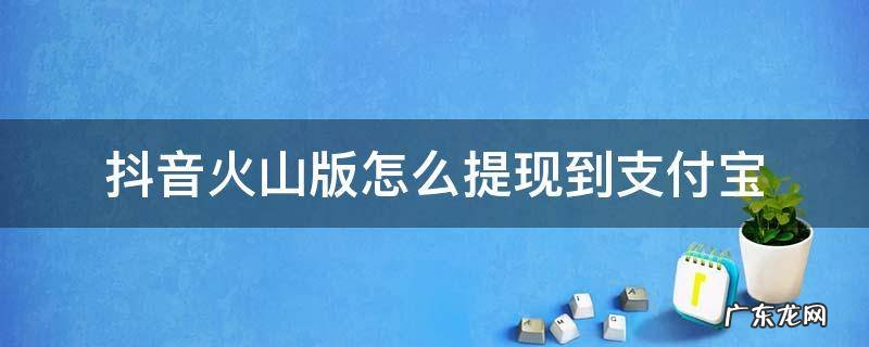 抖音火山版怎么提现到支付宝 抖音火山版提现到支付宝哪里了