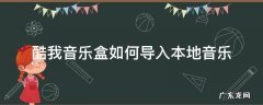 酷我音乐盒如何导入本地音乐 酷我音乐盒怎么导入本地音乐