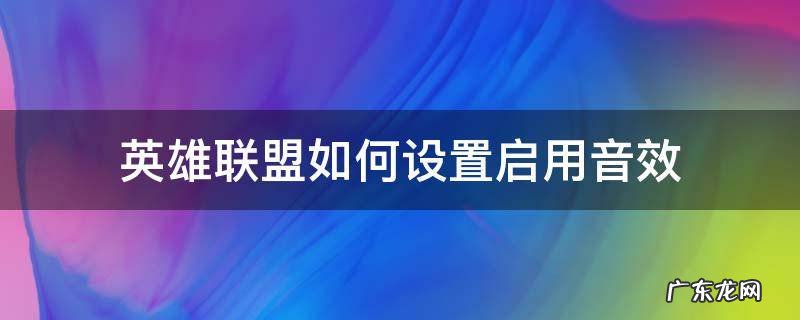 英雄联盟如何设置启用音效 英雄联盟游戏音效设置
