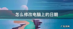 怎么修改电脑上的日期格式 怎么修改电脑上的日期