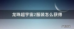 龙珠超宇宙2服装怎么获得 龙珠超宇宙2服装获得方法