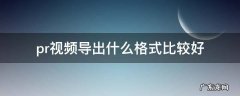 pr怎么导出视频什么格式好 pr视频导出什么格式比较好
