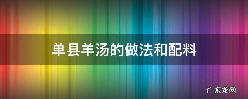 单县羊汤的做法和配料 单县羊肉汤制作方法