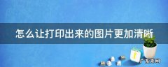怎么让打印出来的图片更加清晰 怎么让打印出来的图片更加清晰一些