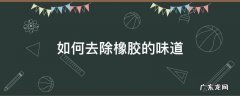 怎样去除橡胶味 如何去除橡胶的味道