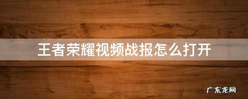 王者荣耀如何打开视频战报 王者荣耀视频战报怎么打开