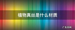 植物真丝是什么材质 植物真丝是什么材质质量好吗