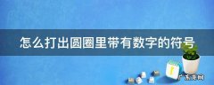 怎么打出圆圈里带有数字的符号 怎样打出圆圈里有数字的符号