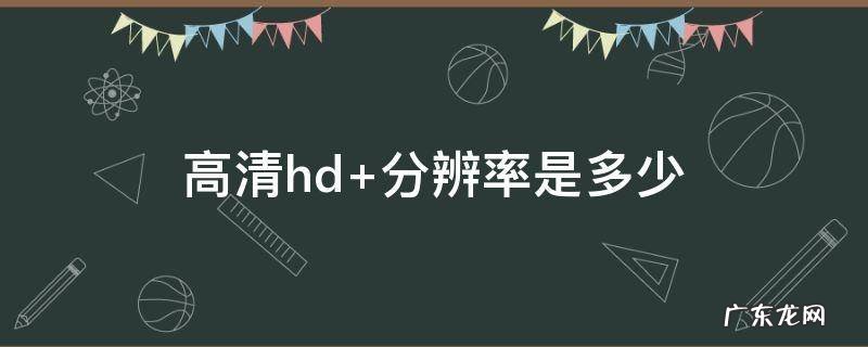 hd屏幕分辨率是多少 高清hd+分辨率是多少