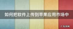 如何把软件上传到苹果应用市场中 怎么把app传到iphone上
