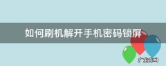 如何刷机解开手机密码锁屏 手机锁屏忘记密码怎么刷机