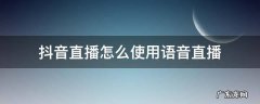 抖音直播怎么使用语音直播 抖音语音直播怎么操作