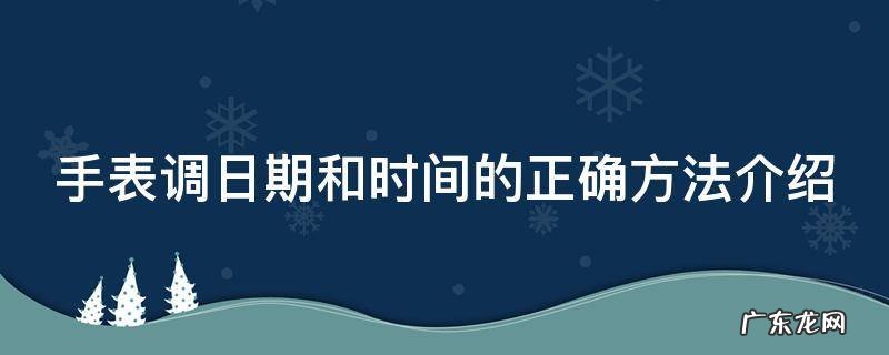 手表调日期和时间的正确方法介绍 手表调时间和日期怎么调